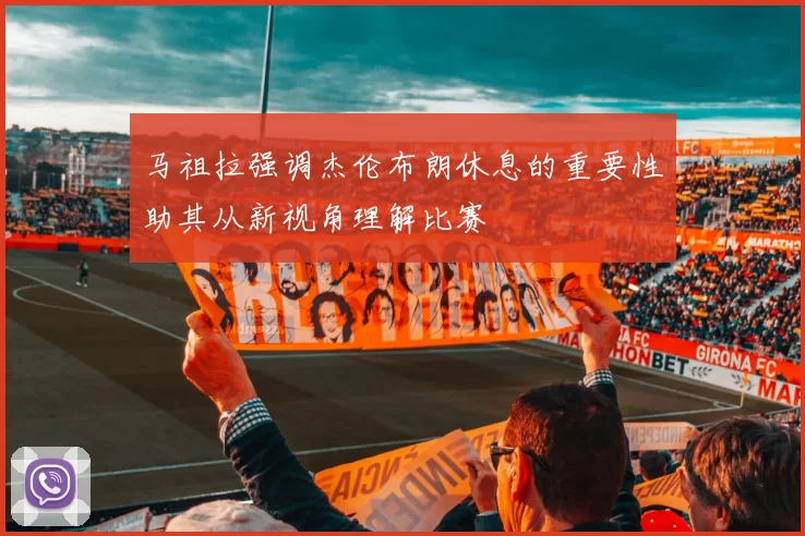马祖拉强调杰伦布朗休息的重要性助其从新视角理解比赛