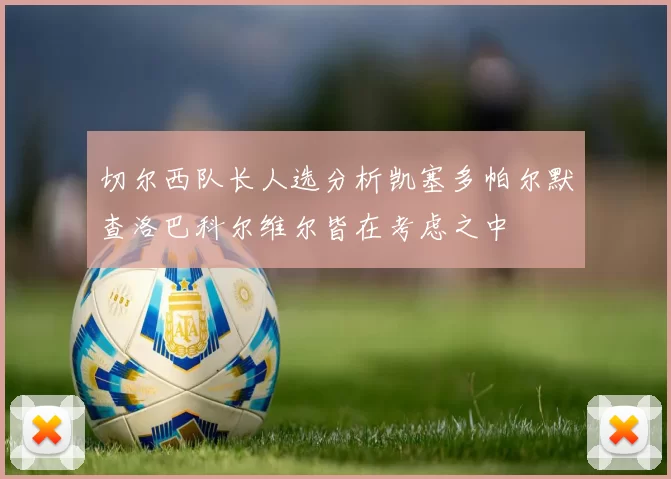切尔西队长人选分析凯塞多帕尔默查洛巴科尔维尔皆在考虑之中