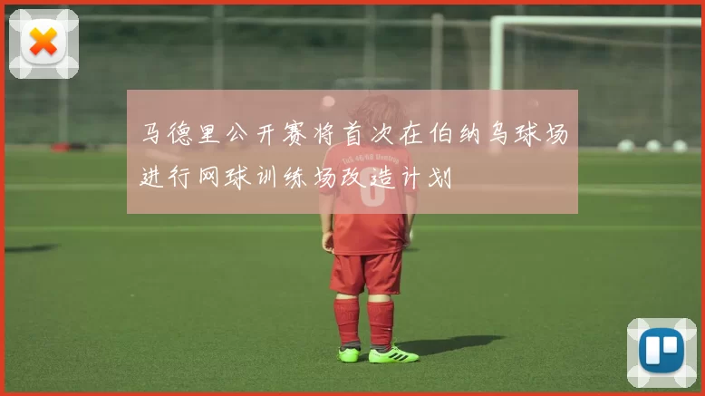 马德里公开赛将首次在伯纳乌球场进行网球训练场改造计划