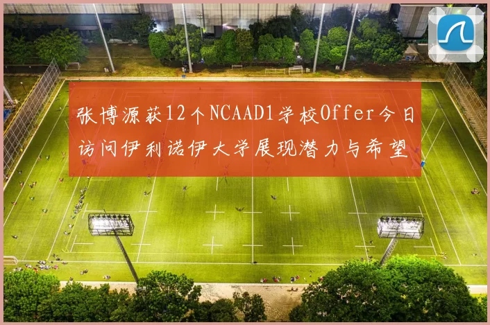 张博源获12个NCAAD1学校Offer今日访问伊利诺伊大学展现潜力与希望