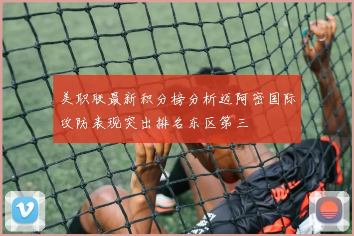 美职联最新积分榜分析迈阿密国际攻防表现突出排名东区第三